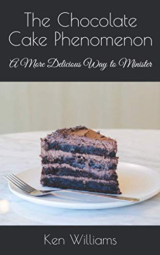 The Chocolate Cake Phenomenon: A More Delicious Way to Minister by Ken Williams