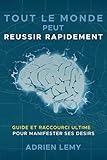 TOUT LE MONDE PEUT REUSSIR RAPIDEMENT:: Guide et Raccourci Ultime pour manifester ses désirs. (Fren by adrien lemy