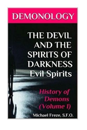 DEMONOLOGY THE DEVIL AND THE SPIRITS OF DARKNESS Evil Spirits: History of Demons (The Demonology Series) (Volume 1)