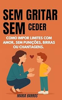 Livro SEM GRITAR, SEM CEDER: Como impor limites com amor, sem punições, birras ou chantagens.