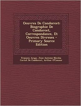 Amazon Fr Oeuvres De Condorcet Biographie De Condorcet Correspondance Et Oeuvres Divreses Arago Francois De Condorcet Jean Antoine Nicolas O Connor Arthur Livres