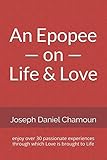 An Epopee on Life & Love: enjoy over 30 passionate experiences through which Love is brought to Life by Joseph Daniel Chamoun
