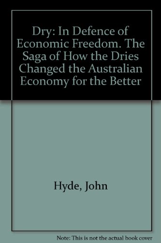 Dry : in defence of economic freedom : the saga of how the dries changed the Australian economy for the better