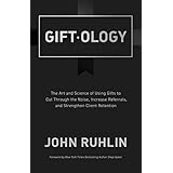 Giftology: The Art and Science of Using Gifts to Cut Through the Noise, Increase Referrals, and Strengthen Client Retention