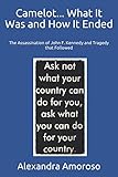 Camelot... What It Was and How It Ended: The Assassination of John F. Kennedy and Tragedy that Followed