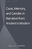 Gaze, Memory, and Gender in Narrative from Ancient to Modern by Nelly G. Kupper