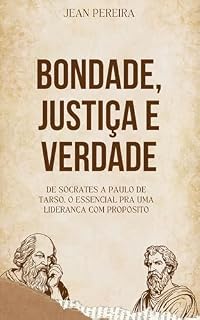 Livro Bondade, Justiça e Verdade : De Sócrates a Paulo de Tarso, o essencial pra uma liderança com propósito
