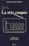 La tête coupée, ou, La parole coupée: Le calcul et la mort sont les deux pôles de la politique (French Edition) by Arnaud Aaron Upinsky