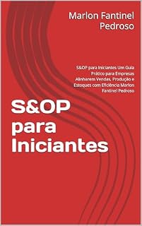 Livro S&OP para Iniciantes: S&OP para Iniciantes Um Guia Prático para Empresas Alinharem Vendas, Produção e Estoques com Eficiência Marlon Fantinel Pedroso