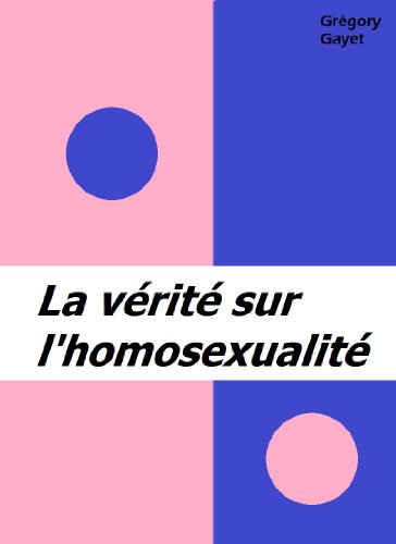 La vérité sur l'homosexualité. (French Edition)