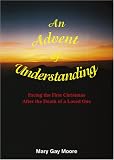 An Advent of Understanding: Facing the First Christmas After the Death of a Loved One by 