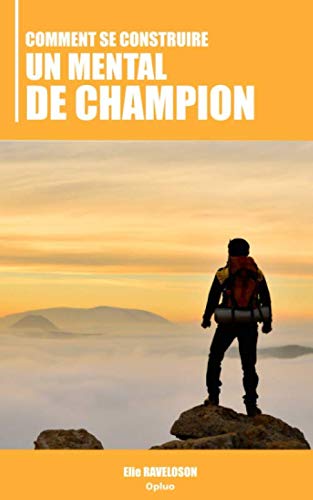 Comment se construire un Mental de Champion: L'Essentiel pour surmonter toutes les épreuves de la v by Elie RAVELOSON