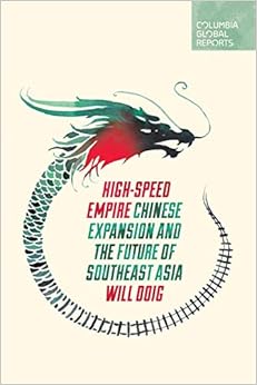 High-Speed Empire: Chinese Expansion and the Future of Southeast Asia, by Will Doig High-Speed Empire: Chinese Expansion and the Future of Southeast Asia, by Will Doig