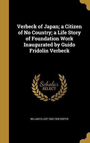 Verbeck of Japan; A Citizen of No Country; A Life Story of Foundation Work Inaugurated by Guido Frid by William Elliot 1843-1928 Griffis