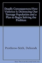 Deadly Consequences/How Violence Is Destroying Our Teenage Population and a Plan to Begin Solving the Problem