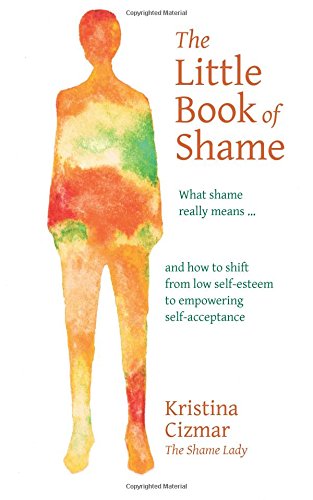 The Little Book of Shame: What shame really means, and how to shift ...