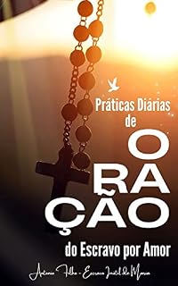 Livro Práticas Diárias de Oração do Escravo por Amor: Cultivando a devoção mariana e aprofundando a relação com Cristo através das práticas diárias de oração recomendadas por São Luís Maria de Montfort