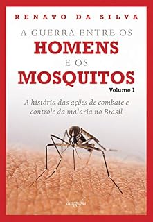 Livro A guerra entre os homens e os mosquitos: a história das ações de combate e controle da malária no Brasil