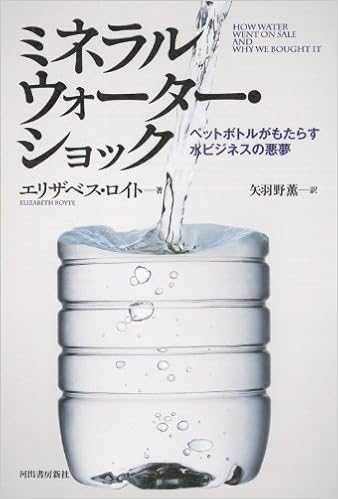 ミネラルウォーター ショック ペットボトルがもたらす水ビジネスの悪夢 Elizabeth Royte Kaoru Yahano Amazon Com Books