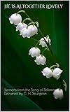 He Is Altogether Lovely: Sermons from the Song of Solomon Delivered by C. H. Spurgeon by