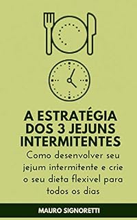 Livro A estratégia dos 3 jejuns intermitentes: Como desenvolver seu jejum intermitente e crie o seu dieta flexivel para todos os dias