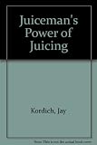 The Juiceman's Power Of Juicing - Delicious Juice Recipes for Energy, Health, Weight Loss, and Relief from Scores of Common Ailments