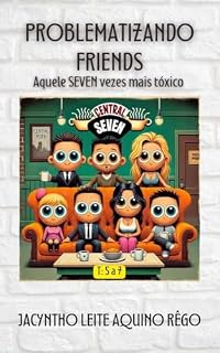 Livro Problematizando Friends: (Aquele SEVEN Vezes Mais Tóxico): Temporadas 5 a 7