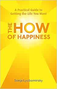 The How Of Happiness A Practical Guide To Getting The Life You Want Sonja Lyubomirsky 9780749952464 Amazon Com Books