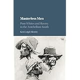Masterless Men: Poor Whites and Slavery in the Antebellum South (Cambridge Studies on the American South)