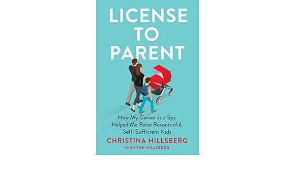 License To Parent How My Career As A Spy Helped Me Raise Resourceful Self Sufficient Kids Hillsberg Christina Hillsberg Ryan Amazon Com Books