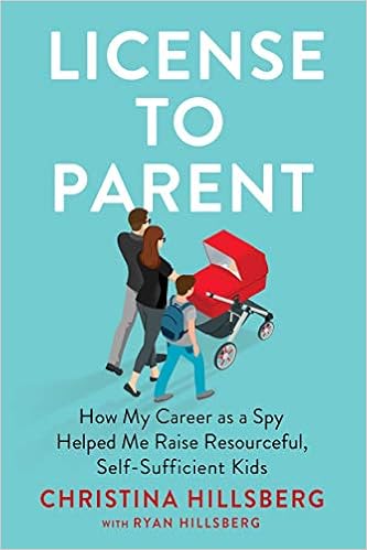 License To Parent How My Career As A Spy Helped Me Raise Resourceful Self Sufficient Kids Hillsberg Christina Hillsberg Ryan Amazon Com Books
