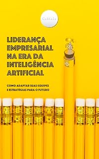 Livro Liderança Empresarial na Era da Inteligência Artificial: Como Adaptar Suas Equipes e Estratégias para o Futuro