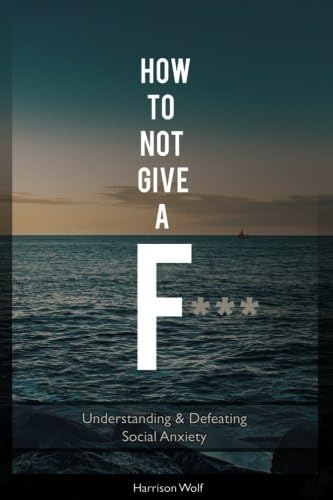 How to Not Give a F: Understanding &amp; Defeating Social Anxiety