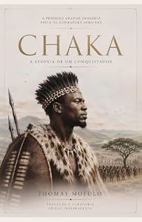 Livro CHAKA: A Epopeia do Rei Zulu que Transformou a História da África | A Primeira Grande Tragédia da Literatura Africana Moderna