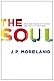 The Soul: How We Know It's Real and Why It Matters by J. P. Moreland