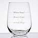 Personalized Good Day, Bad Day - Funny 17 oz Stemless Wine Glass, Permanently Etched, Gift for Mom, Co-Worker, Friend, Boss, Christmas - SG10