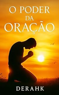 O Poder da Oração: Como a oração pode transformar a vida em todas as áreas