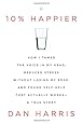 10% Happier: How I Tamed the Voice in My Head, Reduced Stress Without Losing My Edge, and Found Self-Help That Actually Works--A True Story