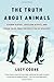 The Truth About Animals: Stoned Sloths, Lovelorn Hippos, and Other Tales from the Wild Side of Wildlife by Lucy Cooke