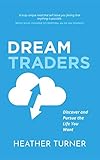 DreamTraders: Discover and Pursue the Life You Want by Heather Turner