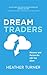 DreamTraders: Discover and Pursue the Life You Want by Heather Turner