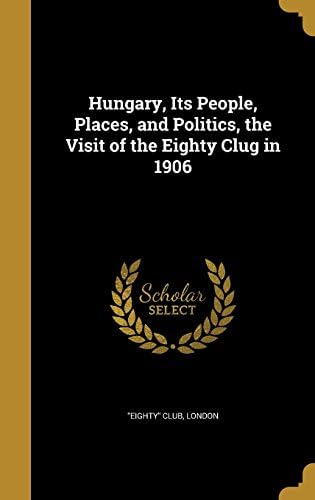Hungary, Its People, Places, and Politics, the Visit of the Eighty Clug in 1906