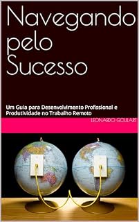 Livro Navegando pelo Sucesso: Um Guia para Desenvolvimento Profissional e Produtividade no Trabalho Remoto