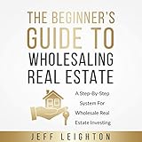 The Beginner's Guide to Wholesaling Real Estate: A Step-by-Step System for Wholesale Real Estate Inv by 