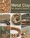 Metal Clay for Jewelry Makers: The Complete Technique Guide by 