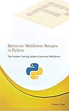Selenium WebDriver Recipes in Python: The problem solving guide to Selenium WebDriver in Python (Test Recipes Series Book 5) by Zhimin Zhan