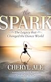 The Spark: The Legacy that Changed the Dance World by 