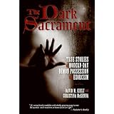 The Dark Sacrament: True Stories of Modern-Day Demon Possession and Exorcism