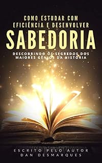 Livro Como Estudar Com Eficiência e Desenvolver Sabedoria: Descobrindo os Segredos dos Maiores Gênios da História