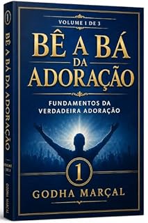 Livro Bê a Bá da Adoração: Volume 1: Bê a Bá da Adoração: Fundamentos da Verdadeira Adoração (Volume 1)